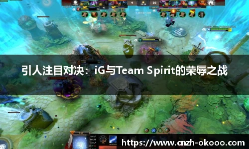 引人注目对决：iG与Team Spirit的荣辱之战