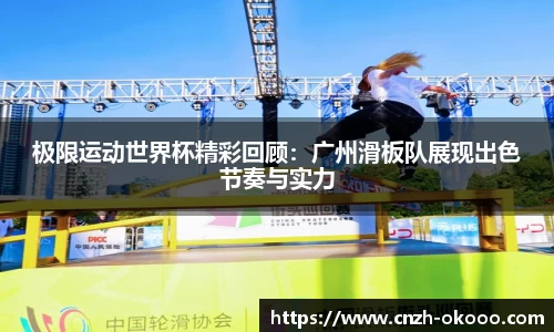 极限运动世界杯精彩回顾：广州滑板队展现出色节奏与实力